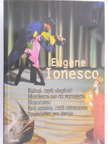 Ionesco Eugene - Kubuś, czyli uległość. Morderca nie do wynajęcia. Nosorożec. Król umiera, czyli ceremonie. Szaleństwo we dwoje
