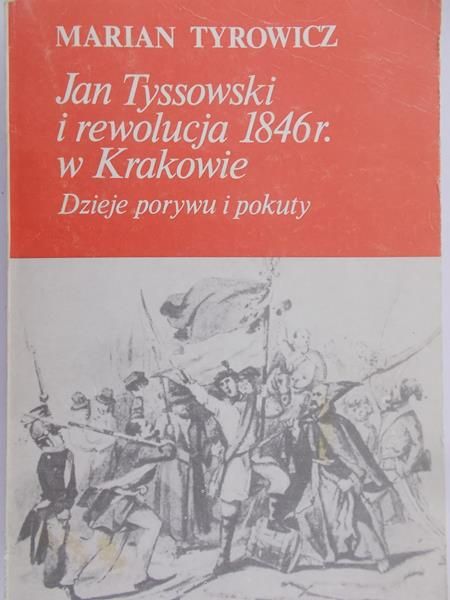 Tyrowicz Marian - Jan Tyssowski i rewolucja 1846 r. W Krakowie. Dzieje porywu i pokuty
