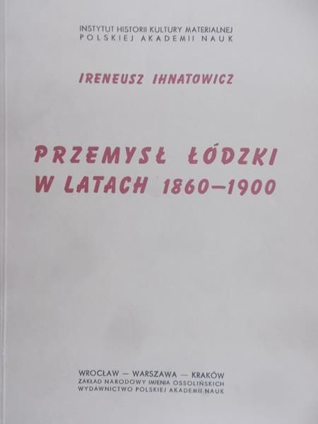 Ihnatowicz Ireneusz - Przemysł Łódzki w latach 1860 - 1900