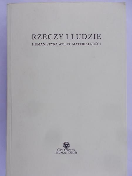 Kowalewski J. (red.) - Rzeczy i ludzie. Humanistyka wobec materialności