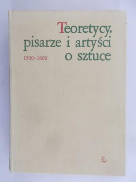 Białostocki Jan (opr.) - Teoretycy, pisarze i artyści o sztuce  1500 - 1600