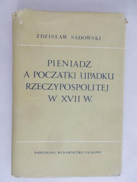 Sadowski Zdzisław - Pieniądz a początki upadku Rzeczypospolitej w XVII w.