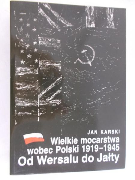 Karski Jan - Wielkie mocarstwa wobec Polski 1919 - 1945. Od Wersalu do Jałty