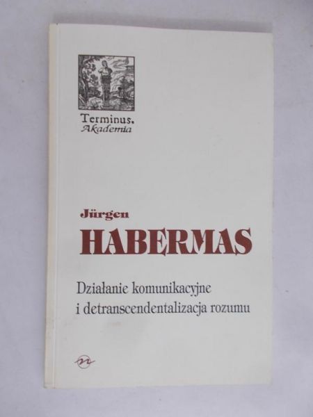 Habermas Jurgen - Działanie komunikacyjne i detranscendentalizacja rozumu