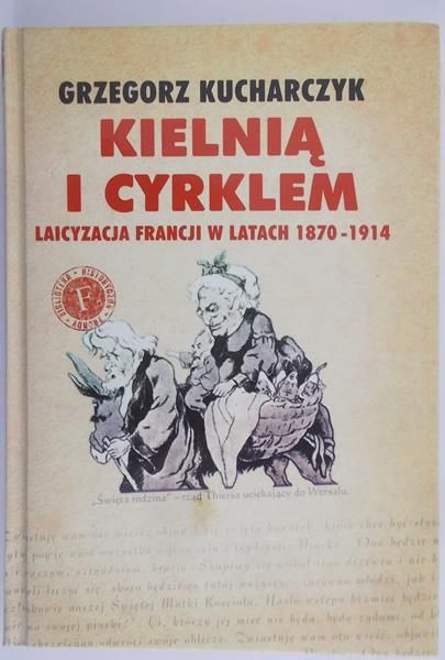Kucharczyk Grzegorz - Kielnią i cyrklem. Laicyzacja Francji w latach 1870 – 1914