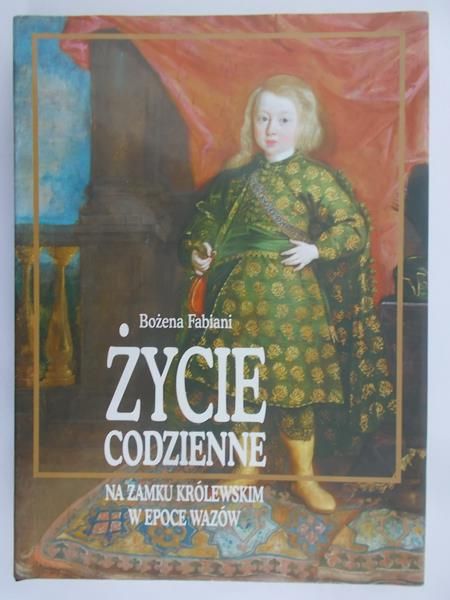 Fabiani Bożena - Życie codzienne na Zamku Królewskim w epoce Wazów