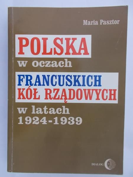 Pasztor Maria - Polska w oczach francuskich kół rządowych w latach 1924-1939
