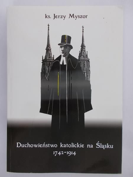 Myszor Jerzy - Duchowieństwo katolickie na Śląsku 1742-1914.