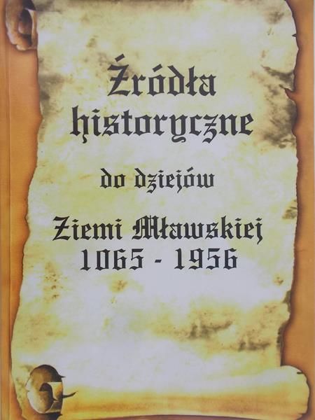 Ryszard Juszkiewicz - Źródła historyczne do dziejów Ziemi Mławskiej 1065 – 1956