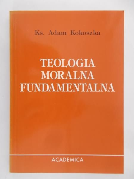 Kokoszka Adam - Teologia Moralna Fundamentalna