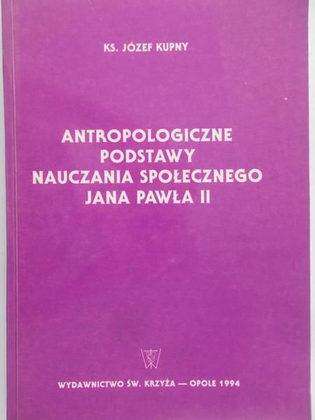 Kupny Józef - Antropologiczne podstawy nauczania społecznego Jana Pawła II