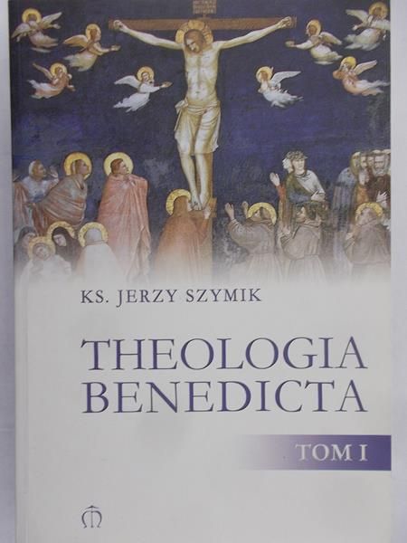 Szymik Jerzy - Theologia Benedicta, tom I