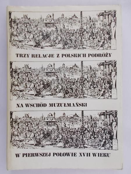 Walaszek Adam (opr.) - Trzy relacje z polskich podróży na Wschód muzułmański w pierwszej połowie XVII wieku