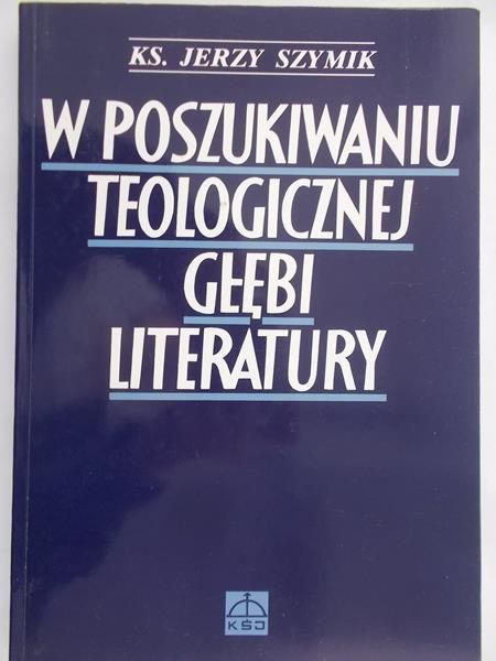 Szymik Jerzy - W poszukiwaniu teologicznej głębi literatury