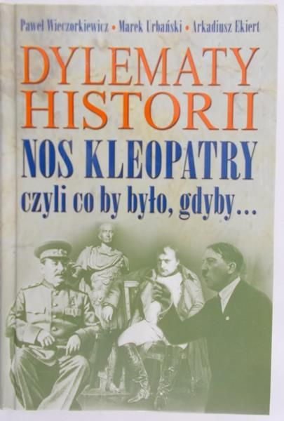 Wieczorkiewicz Paweł, Urbański Marek, Ekiert Arkadiusz - Dylematy historii. Nos Kleopatry czyli co by było gdyby