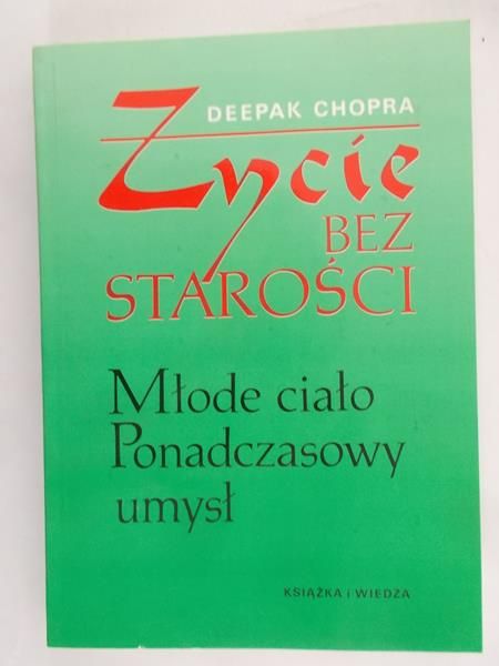 Chopra Deepak - Życie bez starości. Młode ciało, ponadczasowy umysł