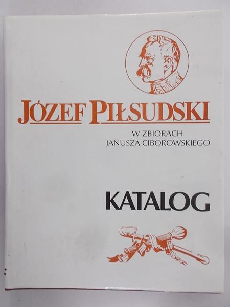 Józef Piłsudski w zbiorach Janusza Ciborowskiego. Katalog