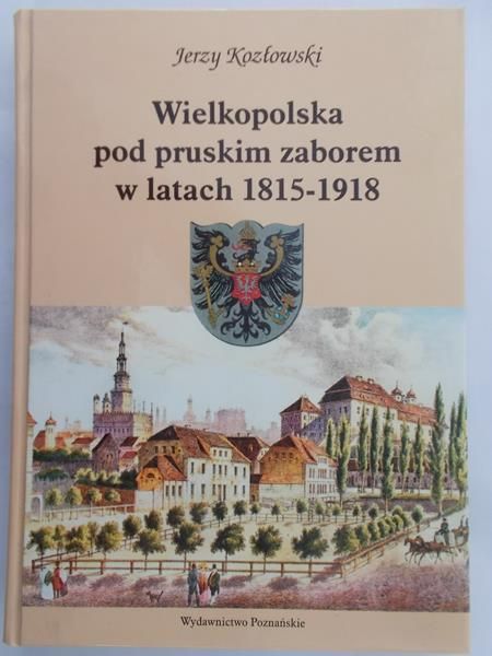 Kozłowski Jerzy - Wielkopolska pod pruskim zaborem w latach 1815-1918