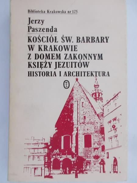 Paszenda Jerzy - Kościół św. Barbary w Krakowie z Domem Zakonnym księży Jezuitów historia i architektura
