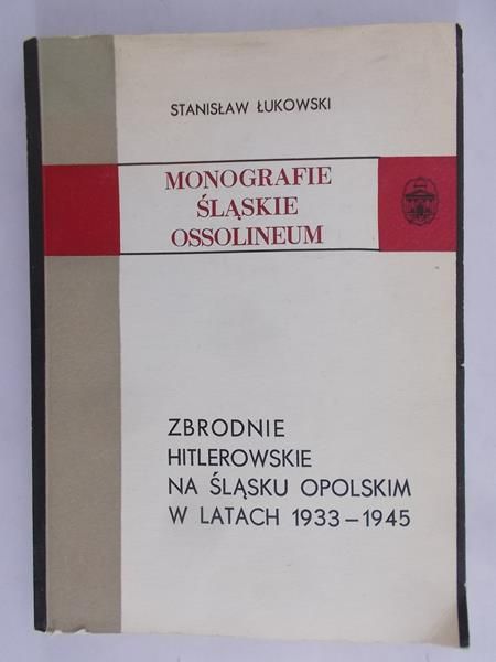 Łukowski Stanisław - Zbrodnie hitlerowskie na Śląsku Opolskim w latach 1933-1945
