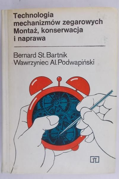 Bartnik Bernard St. - Technologia mechanizmów zegarowych. Montaż, konserwacja i naprawa