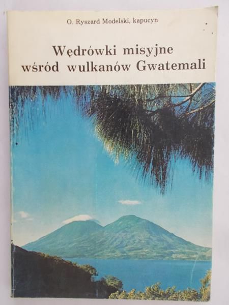 Modelski Ryszard - Wędrówki misyjne wśród wulkanów Gwatemali