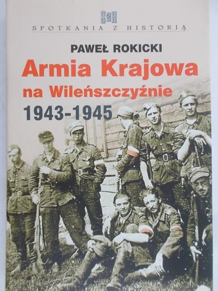 Rokicki Paweł - Armia Krajowa na Wileńszczyźnie 1943-1945