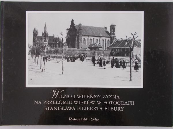 Figlarowicz Stefan - Wilno i Wileńszczyzna na przełomie wieków w fotografiach Stanisława Filiberta Fleury