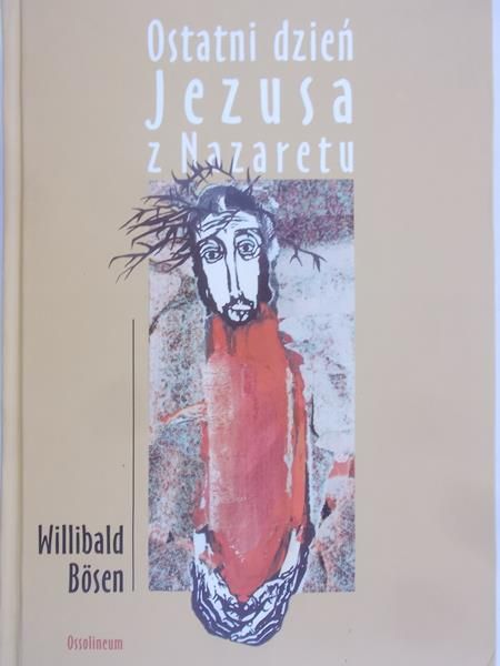 Bosen Willibald - Ostatni dzień Jezusa z Nazaretu