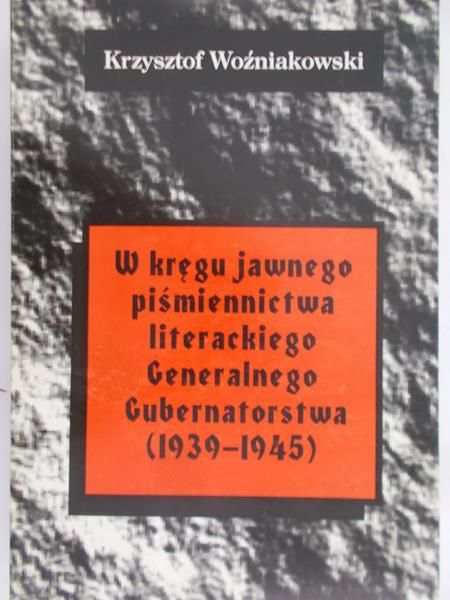 Woźniakowski Krzysztof - W kręgu jawnego piśmiennictwa literackiego Generalnego Gubernatorstwa (1939-1945)