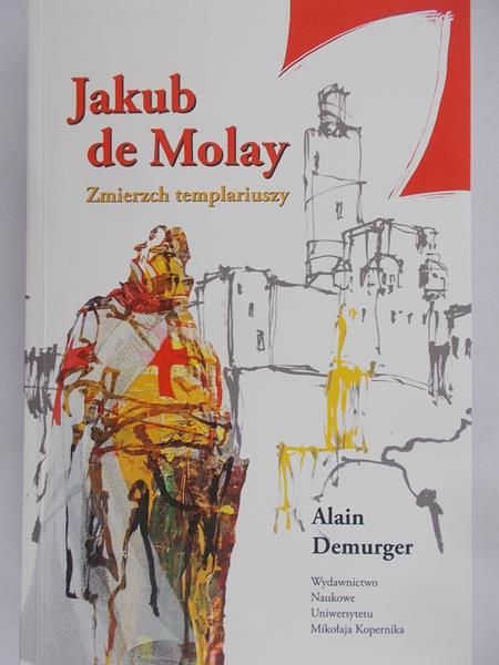 Demurger Alain - Jakub de Molay. Zmierzch templariuszy