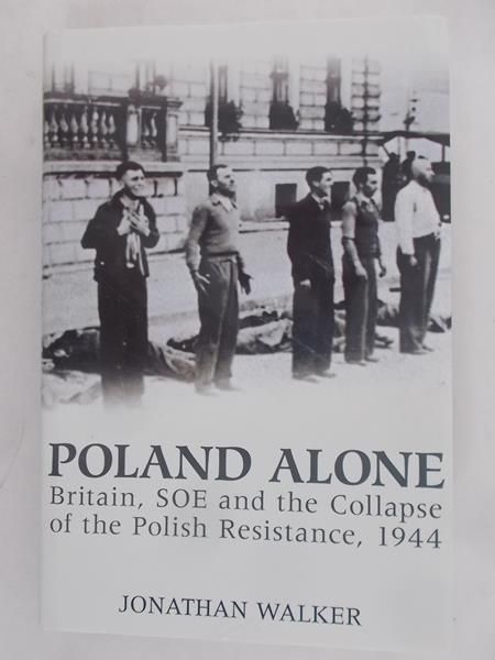 Walker Jonathan - Poland alone. Britain, SOE and the Collapse of the Polish Resistance, 1944