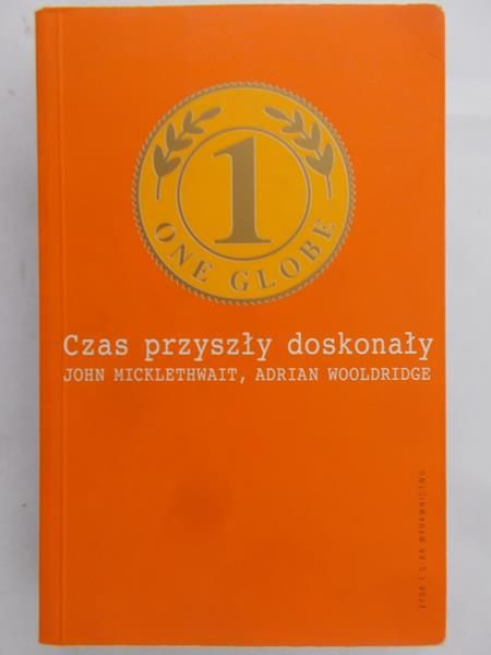Micklethwait John - Czas przyszły doskonały : wyzwania i ukryte obietnice globalizacji