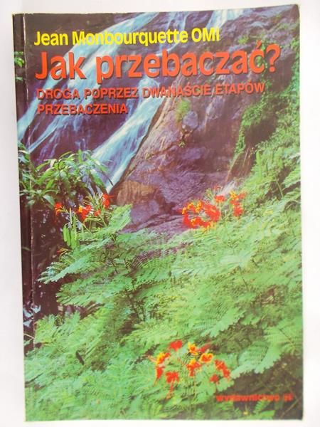 Monbourquette Jean - Jak przebaczać? Droga poprzez dwanaście etapów przebaczenia