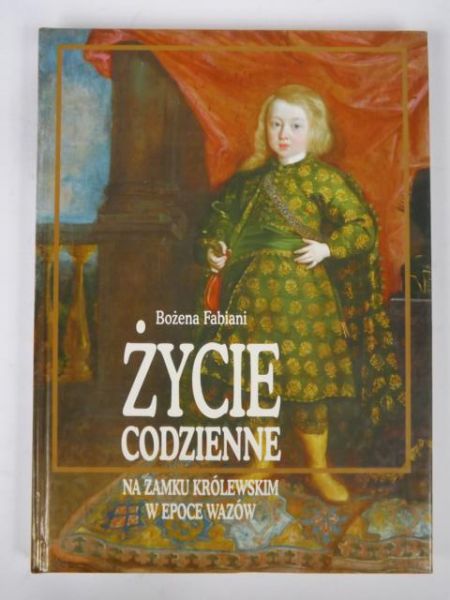 Fabiani Bożena - Życie codzienne na Zamku Królewskim w epoce Wazów