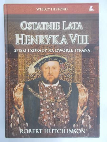Hutchinson Robert - Ostatnie lata Henryka VIII
