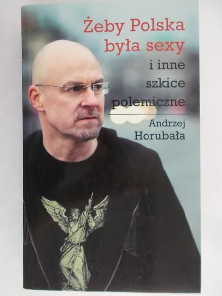 Horubała Andrzej - Żeby Polska była sexy i inne szkice polemiczne