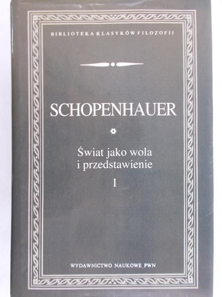 Schopenhauer Arthur - Świat jako wola i przedstawienie. Tom I