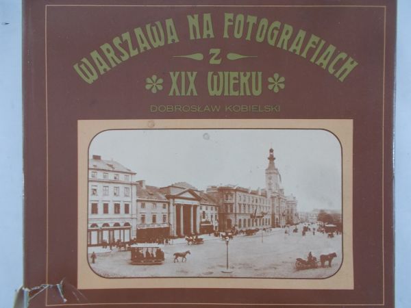 Kobielski Dobrosław - Warszawa na fotografiach z XIX wieku