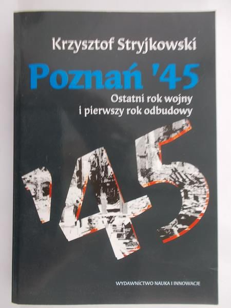 Stryjkowski Krzysztof - Poznań '45. Ostatni rok wojny i pierwszy rok odbudowy