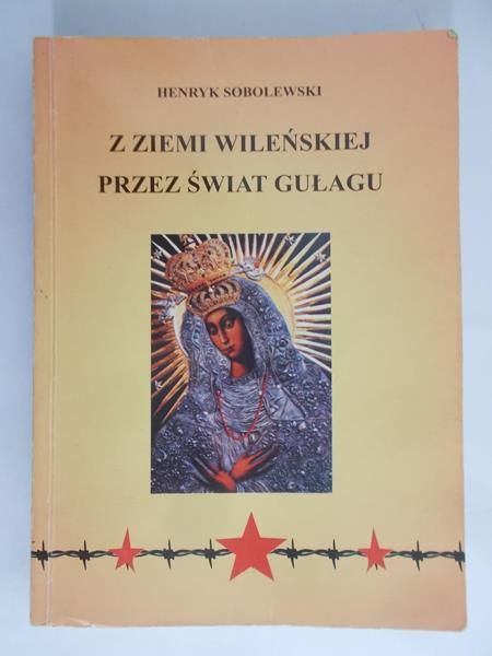 Sobolewski Henryk - Z ziemi wileńskiej przez świat gułagu