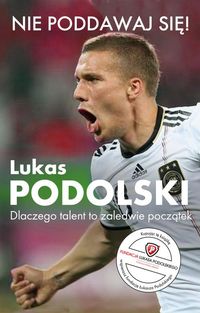 Podolski Łukasz - Nie poddawaj się! Lukas Podolski Autobiografia