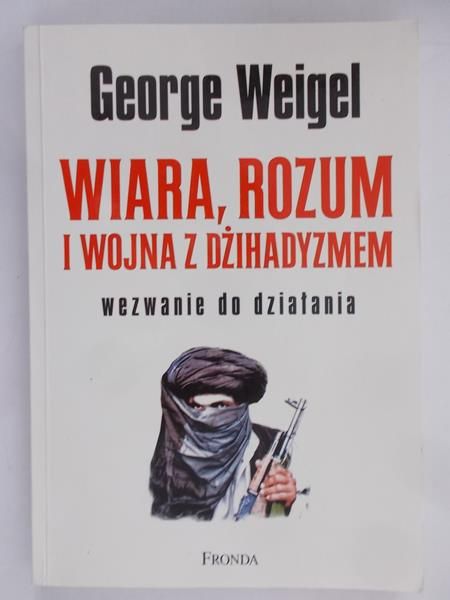 Weigel George - Wiara, rozum i wojna z dżihadyzmem.