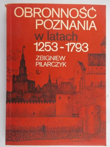 Pilarczyk Zbigniew - Obronność Poznania w latach 1253-1793