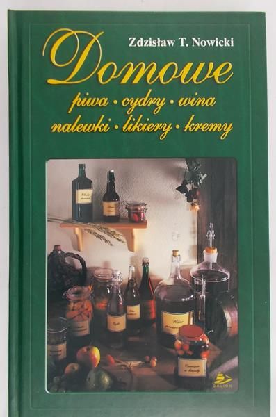 Nowicki Zdzisław T.  - Domowe piwa, cydry, wina, nalewki, likiery, kremy