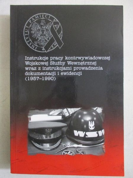 Kapuściak Bartosz (oprac.) - Instrukcje pracy kontrwywiadowczej Wojskowej Służby Wewnętrznej wraz z instrukcjami prowadzenia dokumentacji i ewidencji 1957-1990