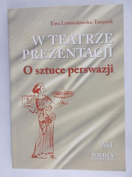Lewandowska-Tarasiuk Ewa - W teatrze prezentacji. O sztuce perswazji