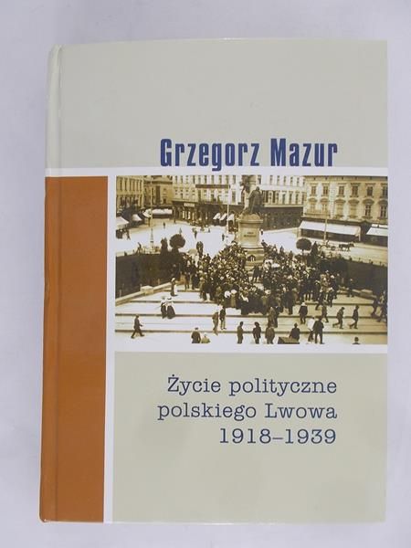 Mazur Grzegorz - Życie polityczne polskiego Lwowa 1918 - 1939