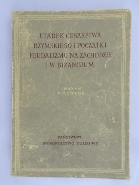 Serejski M. H. - Upadek Cesarstwa Rzymskiego i początki feudalizmu na zachodzie i w Bizancjum