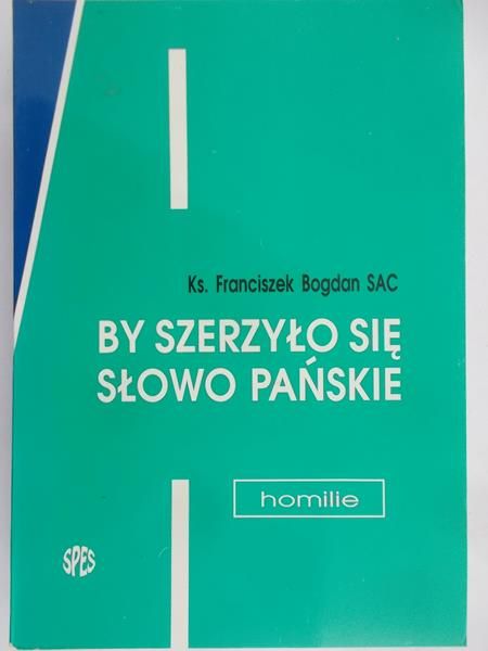 Sac Franciszek Bogdan - By szerzyło się Słowo Pańskie